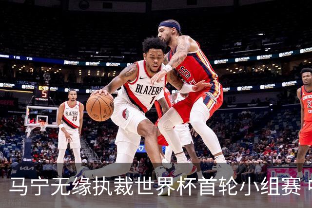 马宁无缘执裁世界杯首轮小组赛 中国裁判三人组仅傅明亮相